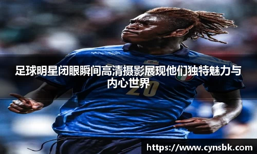 足球明星闭眼瞬间高清摄影展现他们独特魅力与内心世界