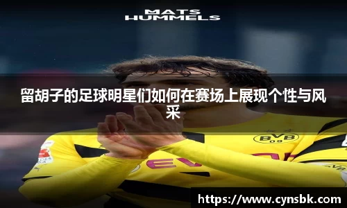 留胡子的足球明星们如何在赛场上展现个性与风采