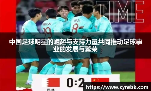 中国足球明星的崛起与支持力量共同推动足球事业的发展与繁荣