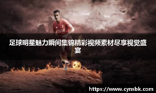 足球明星魅力瞬间集锦精彩视频素材尽享视觉盛宴