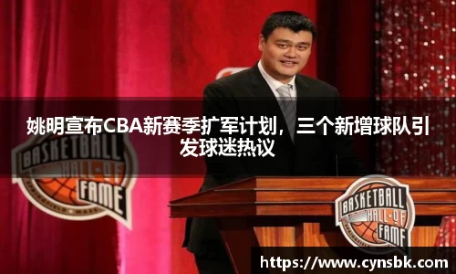 姚明宣布CBA新赛季扩军计划，三个新增球队引发球迷热议