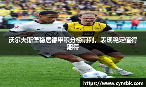 沃尔夫斯堡稳居德甲积分榜前列，表现稳定值得期待