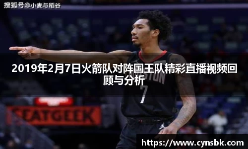 2019年2月7日火箭队对阵国王队精彩直播视频回顾与分析